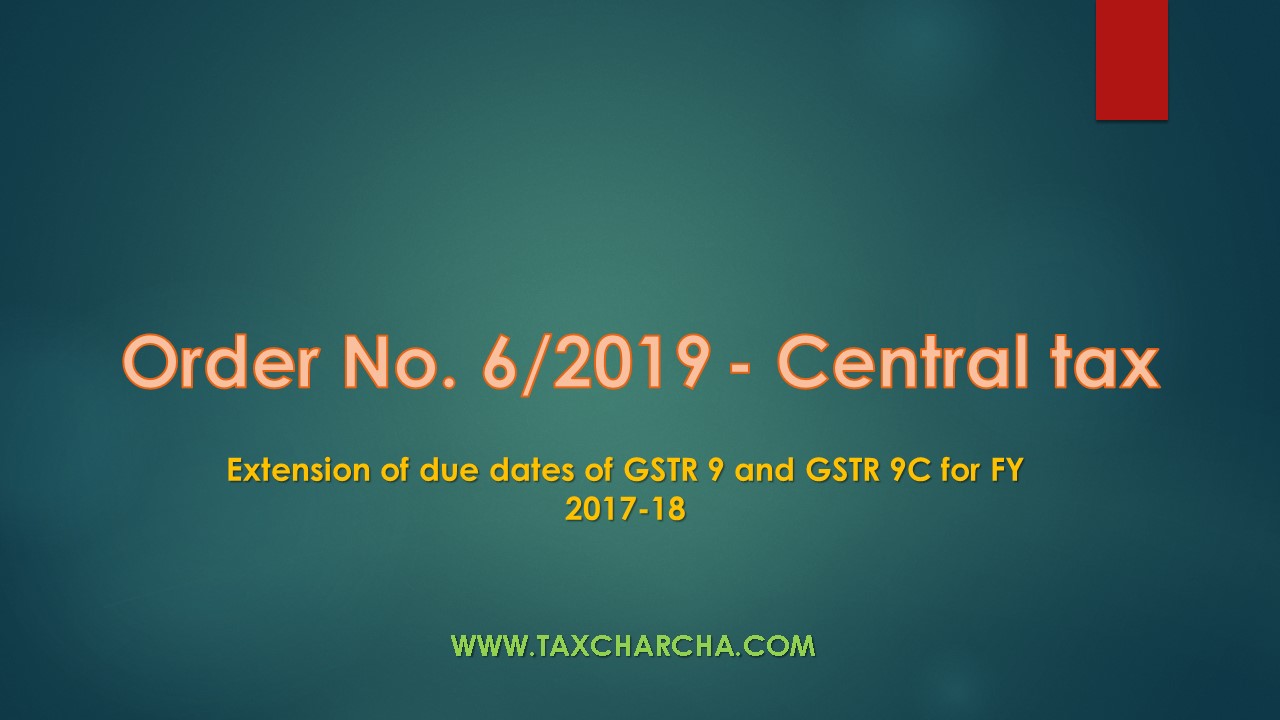 Order No. 6/2019-Central Tax-extension of due date of GSTR 9 and 9c for fy 2017-18