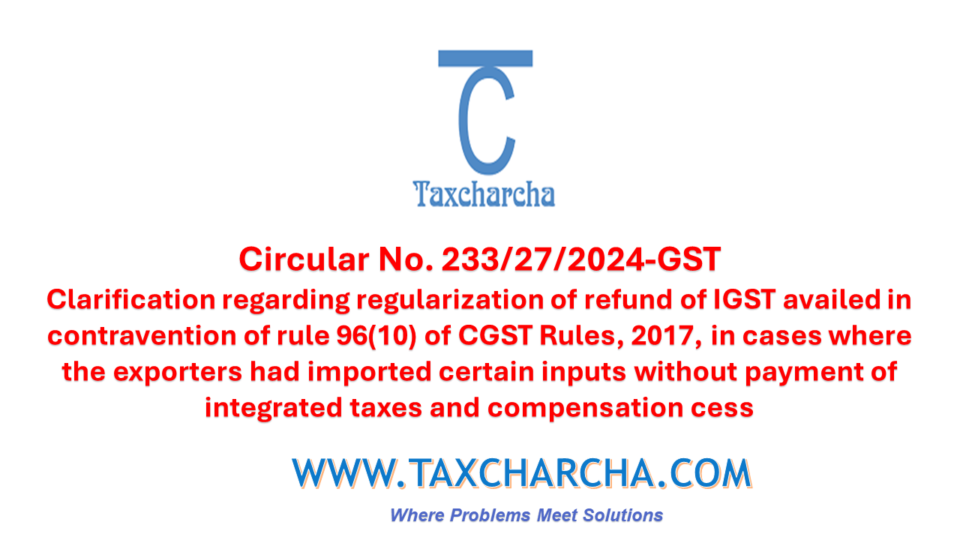 Clarification regarding regularization of refund of IGST availed in contravention of rule 96(10) of CGST Rules, 2017, in cases where the exporters had imported certain inputs without payment of integrated taxes and compensation cess